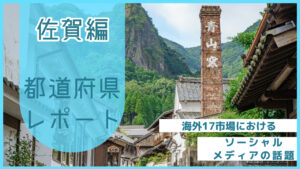 【佐賀県編】海外17市場におけるソーシャルメディア上の話題とは？