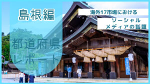 【島根県編】海外17市場におけるソーシャルメディア上の話題とは?