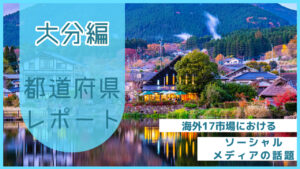【大分県編】海外17市場におけるソーシャルメディア上の話題とは？