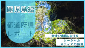 【鹿児島県編】海外17市場におけるソーシャルメディア上の話題とは?
