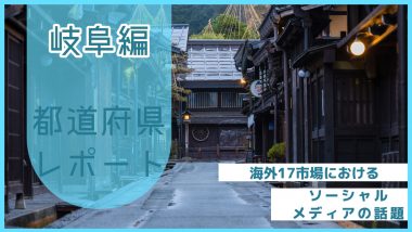 【岐阜県編】海外17市場におけるソーシャルメディア上の話題とは？