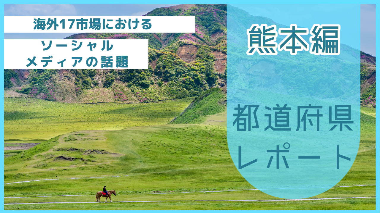 【熊本県編】海外17市場におけるソーシャルメディア上の話題とは？