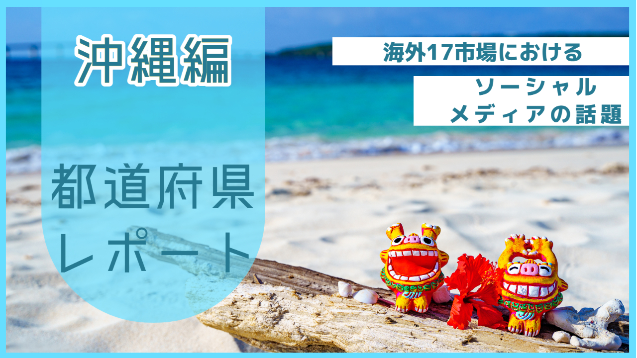 【沖縄県編】海外17市場におけるソーシャルメディア上の話題とは？