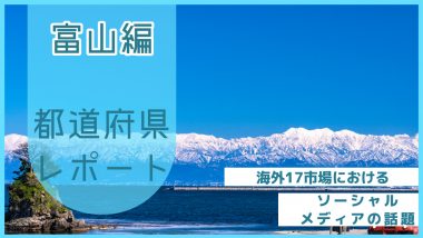 【富山県編】海外17市場におけるソーシャルメディア上の話題とは？