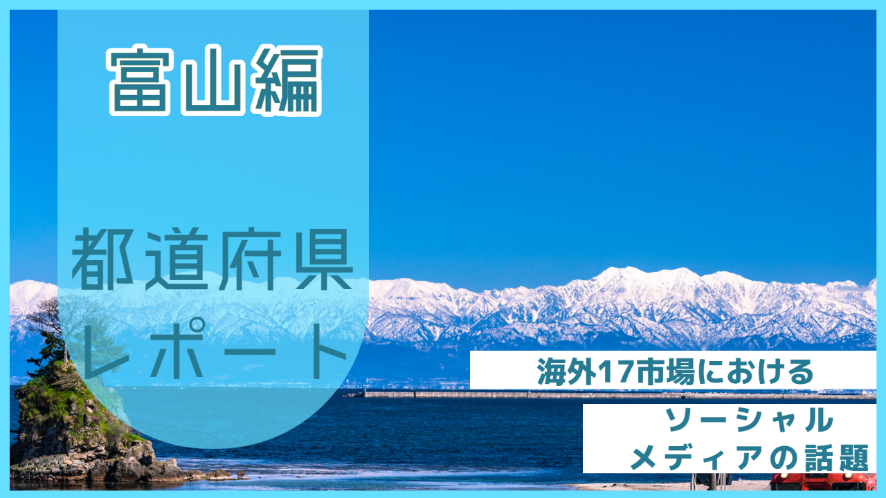 【富山県編】海外17市場におけるソーシャルメディア上の話題とは？