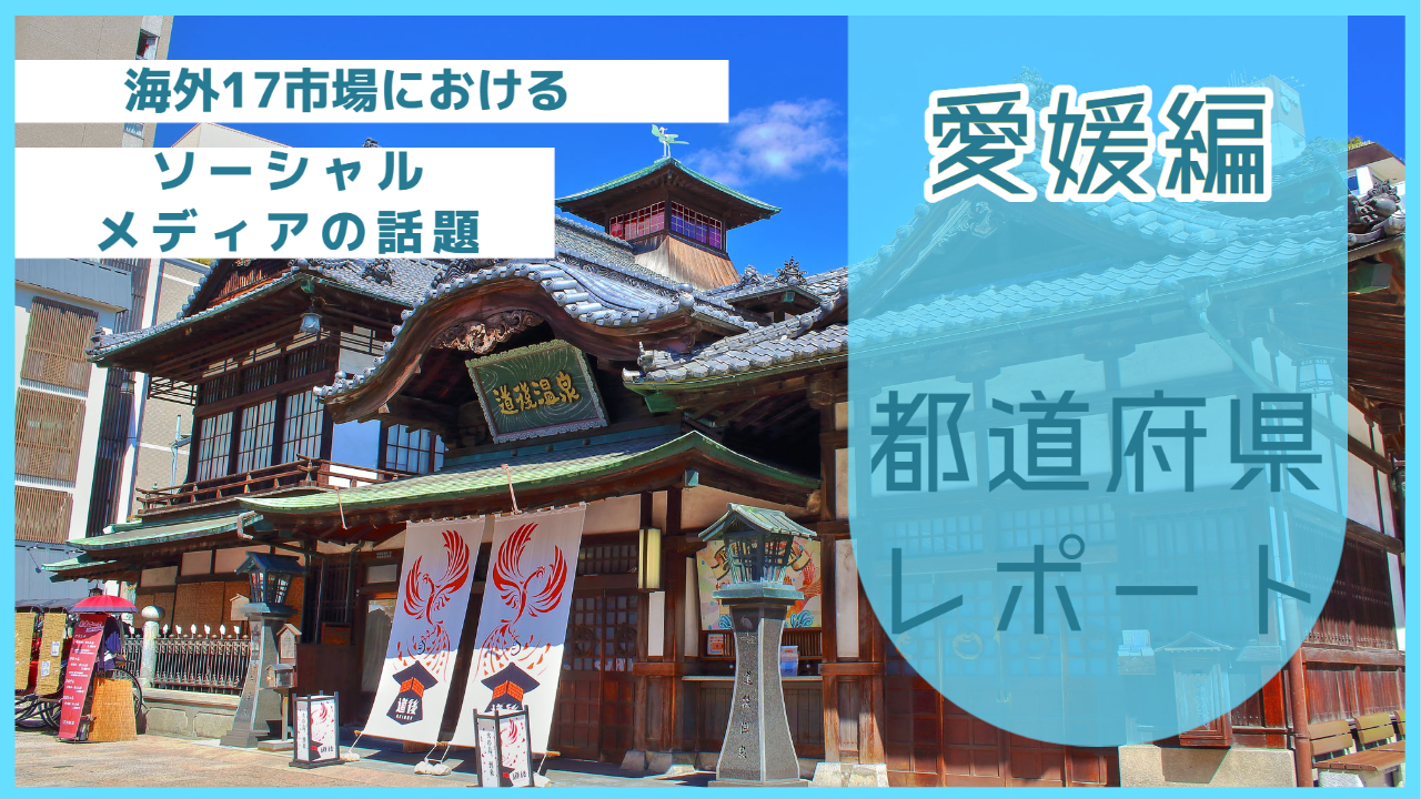 【愛媛県編】海外17市場におけるソーシャルメディア上の話題とは？