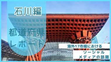 【石川県編】海外17市場におけるソーシャルメディア上の話題とは？