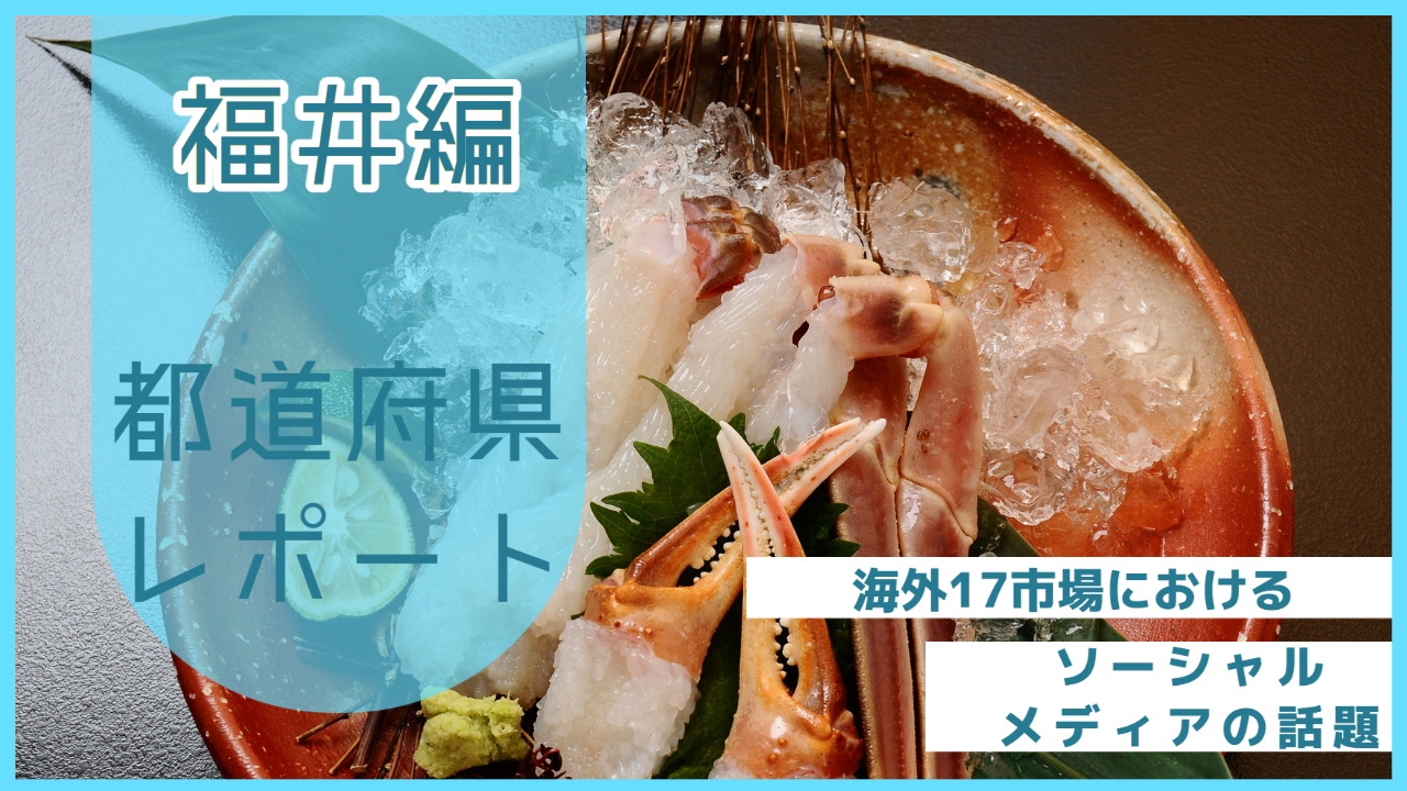【福井県編】海外17市場におけるソーシャルメディア上の話題とは？