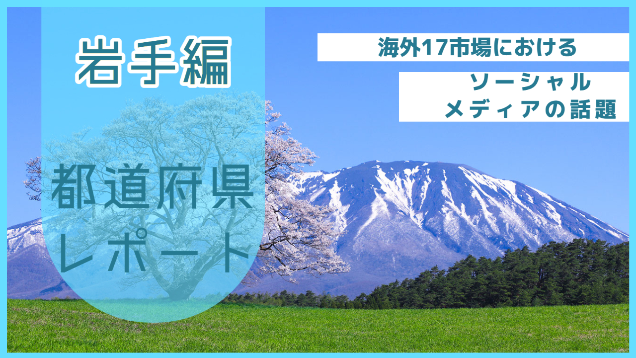 【岩手県編】海外17市場におけるソーシャルメディア上の話題とは？