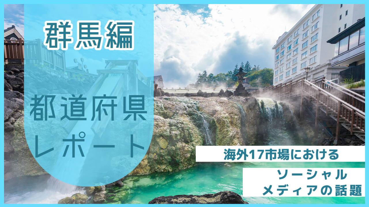 【群馬県編】海外17市場におけるソーシャルメディア上の話題とは？