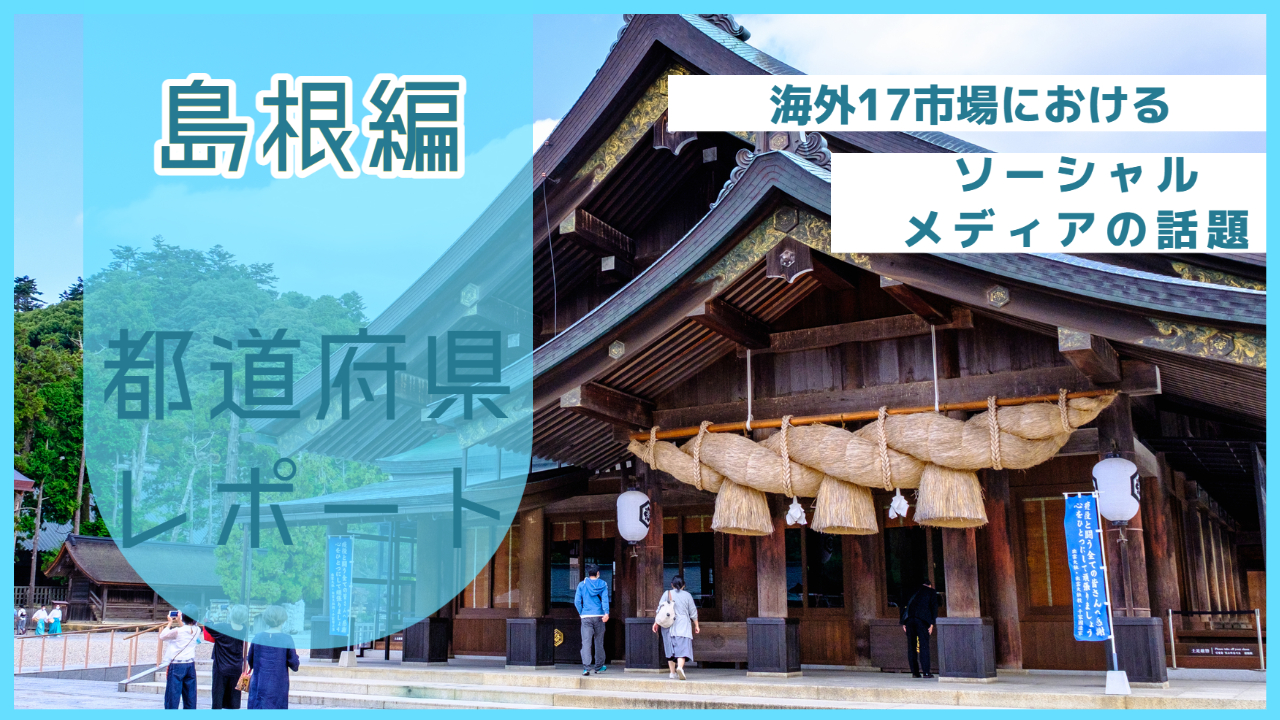 【島根県編】海外17市場におけるソーシャルメディア上の話題とは？