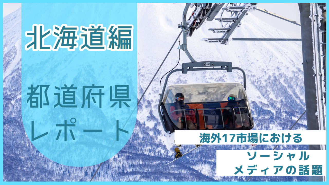 【北海道編】海外17市場におけるソーシャルメディア上の話題とは？