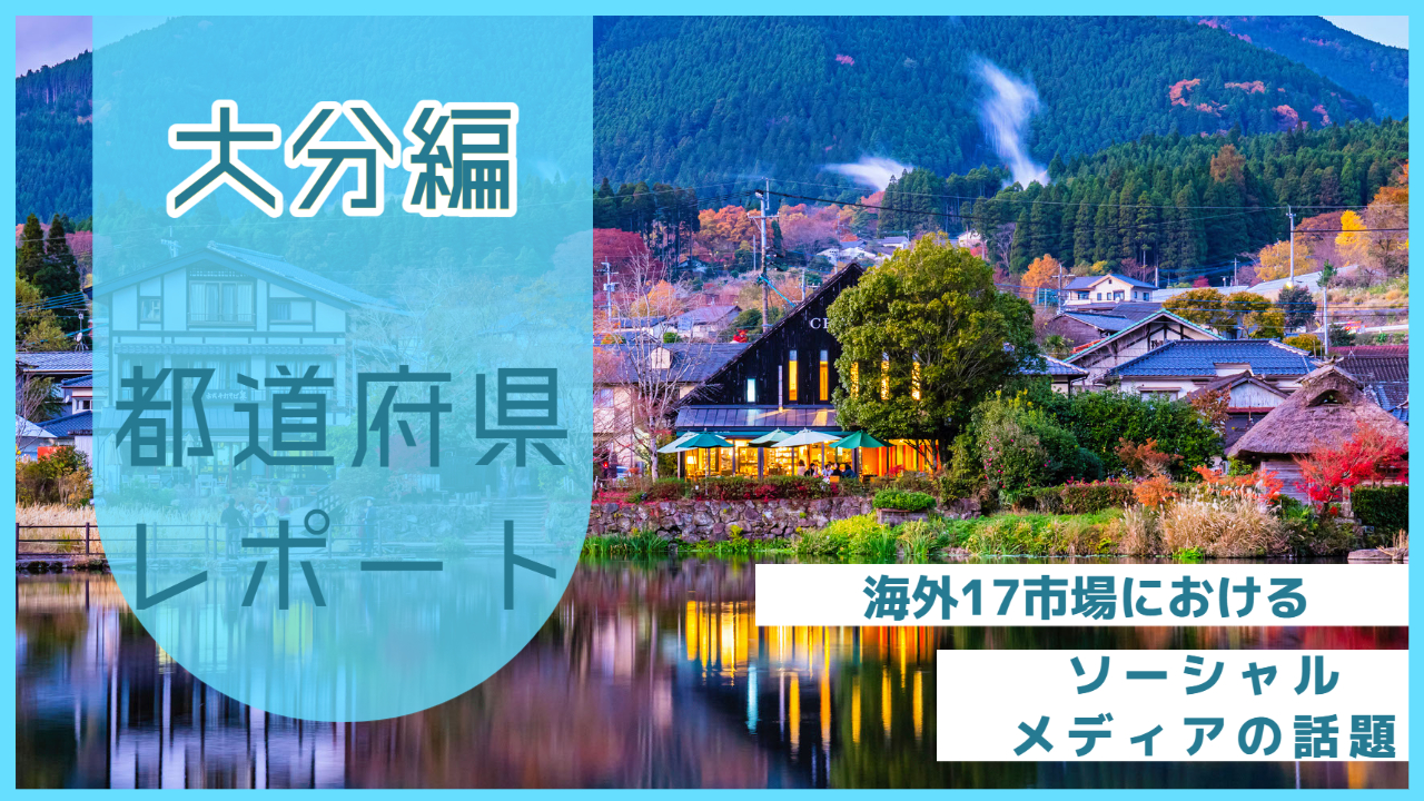 【大分県編】海外17市場におけるソーシャルメディア上の話題とは？