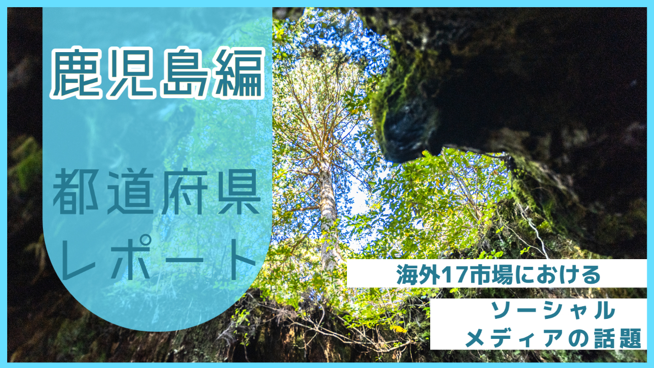 【鹿児島県編】海外17市場におけるソーシャルメディア上の話題とは？