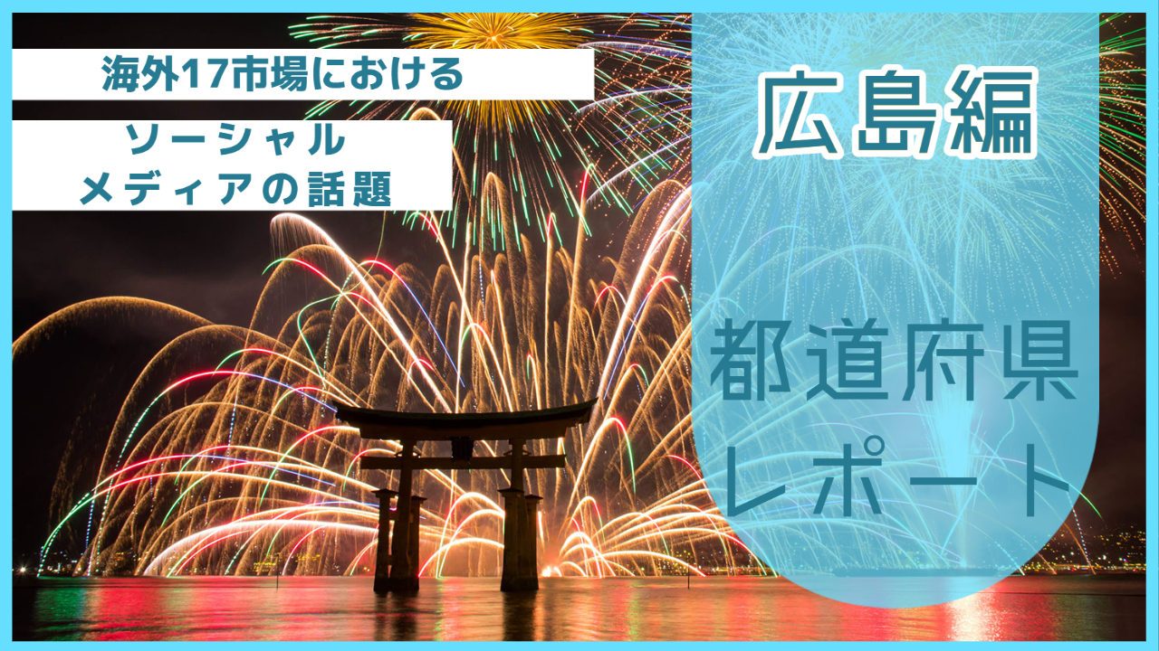 【広島県編】海外17市場におけるソーシャルメディア上の話題とは？