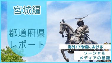 【宮城県編】海外17市場におけるソーシャルメディア上の話題とは？