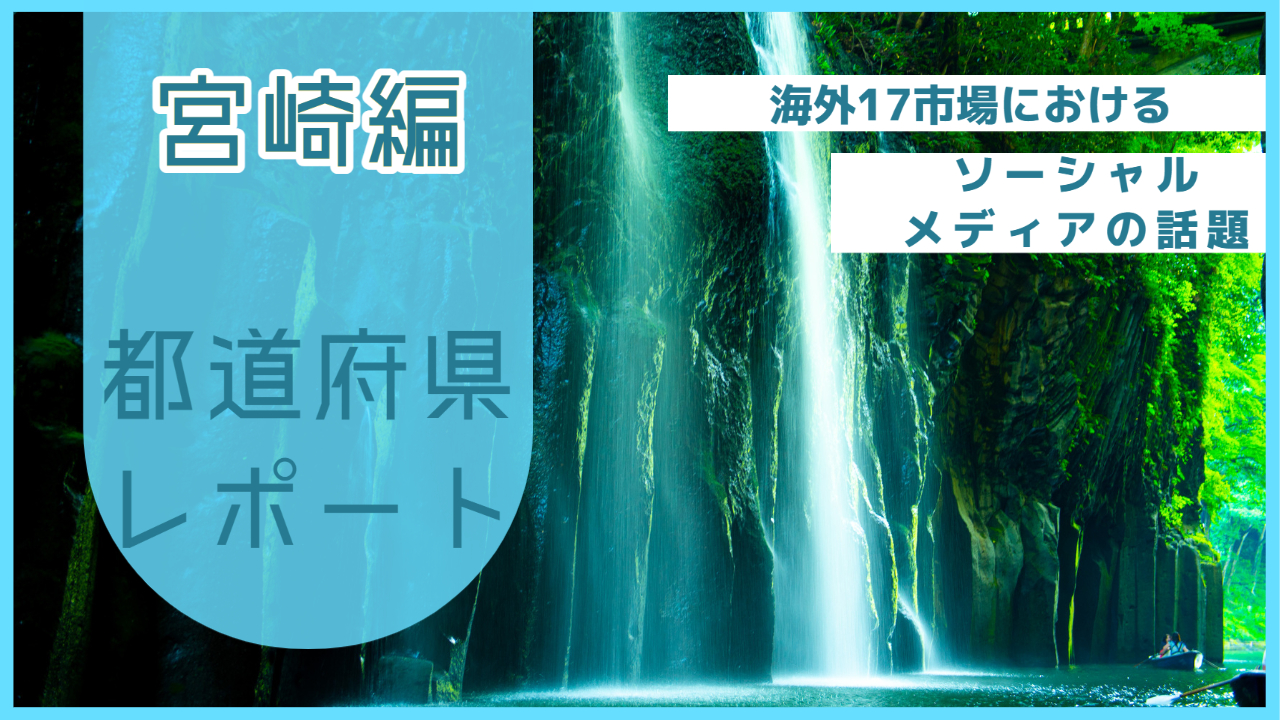 【宮崎県編】海外17市場におけるソーシャルメディア上の話題とは？